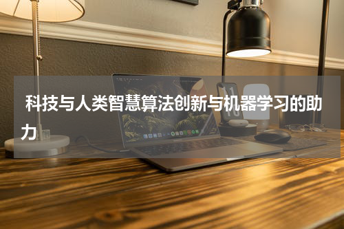  科技与人类智慧算法创新与机器学习的助力