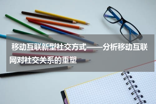 移动互联新型社交方式——分析移动互联网对社交关系的重塑