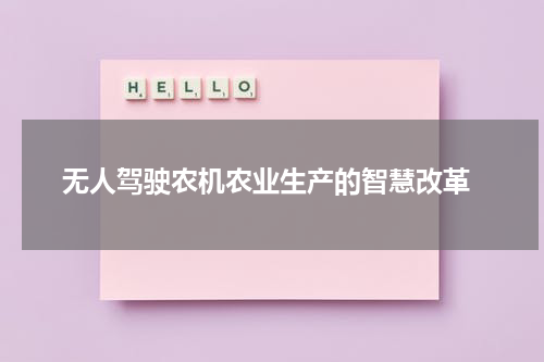  无人驾驶农机农业生产的智慧改革