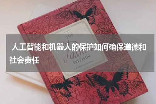  人工智能和机器人的保护如何确保道德和社会责任