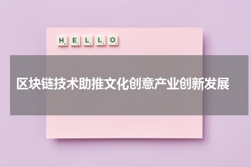  区块链技术助推文化创意产业创新发展
