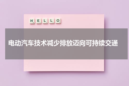  电动汽车技术减少排放迈向可持续交通