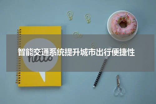  智能交通系统提升城市出行便捷性