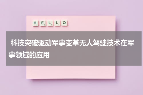  科技突破驱动军事变革无人驾驶技术在军事领域的应用