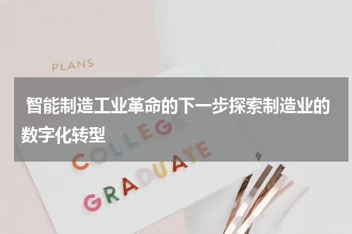  智能制造工业革命的下一步探索制造业的数字化转型