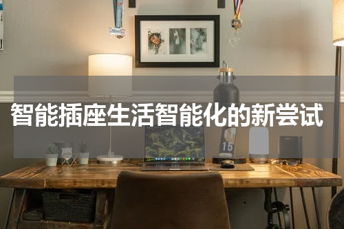  智能插座生活智能化的新尝试