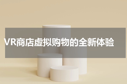  VR商店虚拟购物的全新体验