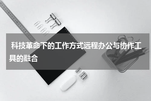  科技革命下的工作方式远程办公与协作工具的融合 