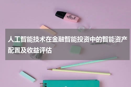 人工智能技术在金融智能投资中的智能资产配置及收益评估