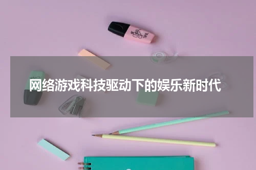  网络游戏科技驱动下的娱乐新时代