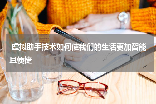  虚拟助手技术如何使我们的生活更加智能且便捷