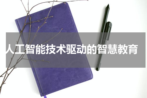  人工智能技术驱动的智慧教育