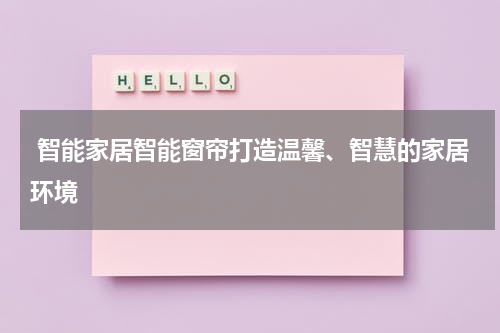  智能家居智能窗帘打造温馨、智慧的家居环境