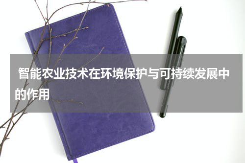  智能农业技术在环境保护与可持续发展中的作用