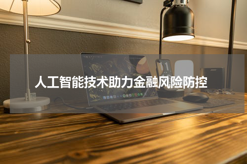  人工智能技术助力金融风险防控