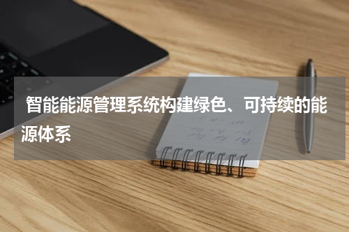  智能能源管理系统构建绿色、可持续的能源体系