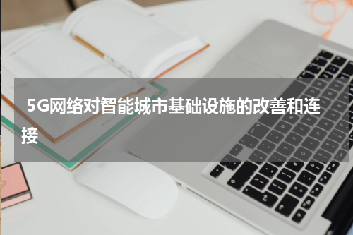  5G网络对智能城市基础设施的改善和连接