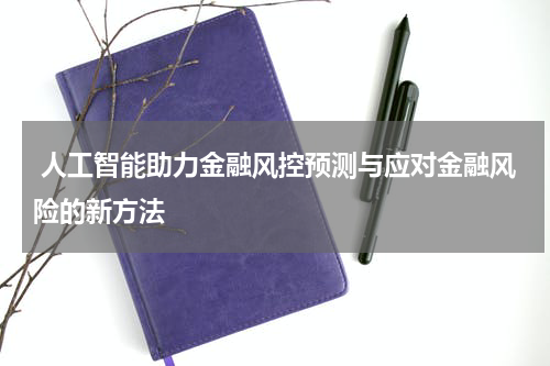 人工智能助力金融风控预测与应对金融风险的新方法