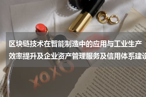 区块链技术在智能制造中的应用与工业生产效率提升及企业资产管理服务及信用体系建设