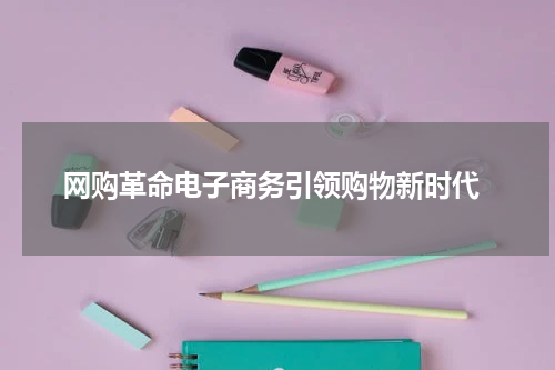  网购革命电子商务引领购物新时代
