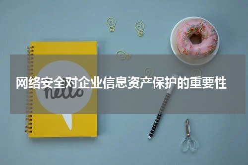  网络安全对企业信息资产保护的重要性