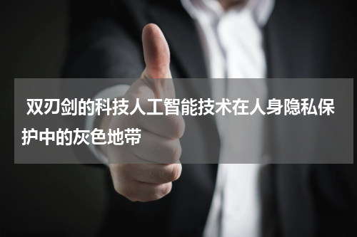  双刃剑的科技人工智能技术在人身隐私保护中的灰色地带