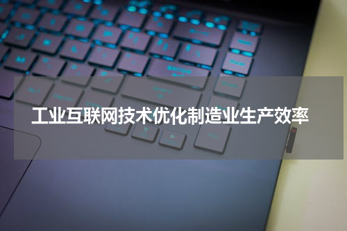  工业互联网技术优化制造业生产效率
