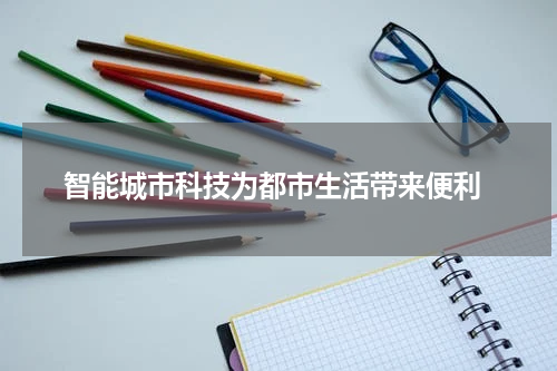  智能城市科技为都市生活带来便利