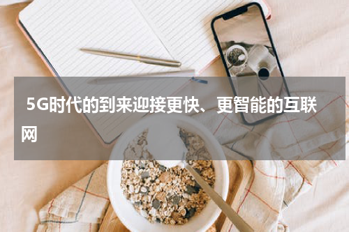  5G时代的到来迎接更快、更智能的互联网