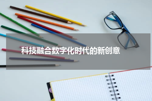  科技融合数字化时代的新创意 