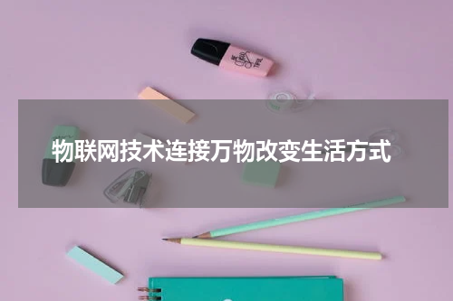  物联网技术连接万物改变生活方式