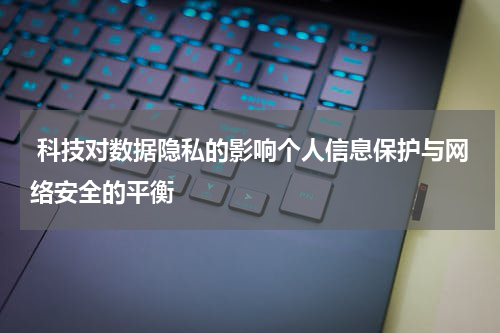  科技对数据隐私的影响个人信息保护与网络安全的平衡