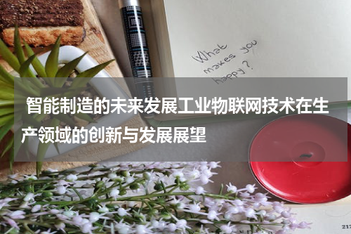  智能制造的未来发展工业物联网技术在生产领域的创新与发展展望