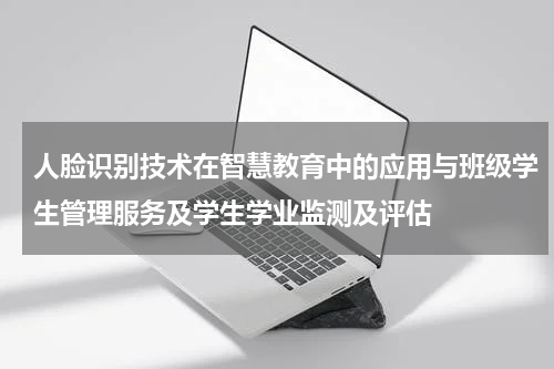 人脸识别技术在智慧教育中的应用与班级学生管理服务及学生学业监测及评估