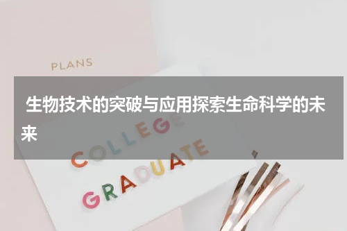  生物技术的突破与应用探索生命科学的未来