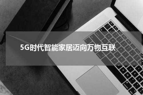  5G时代智能家居迈向万物互联