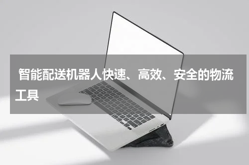  智能配送机器人快速、高效、安全的物流工具