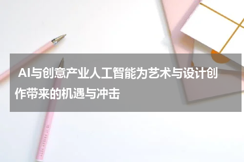  AI与创意产业人工智能为艺术与设计创作带来的机遇与冲击