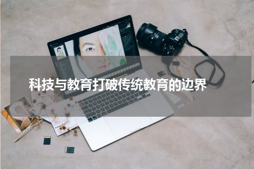 科技与教育打破传统教育的边界 