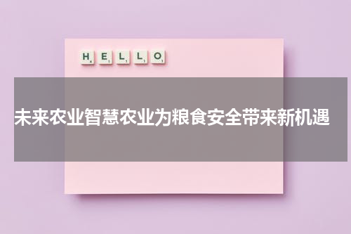  未来农业智慧农业为粮食安全带来新机遇
