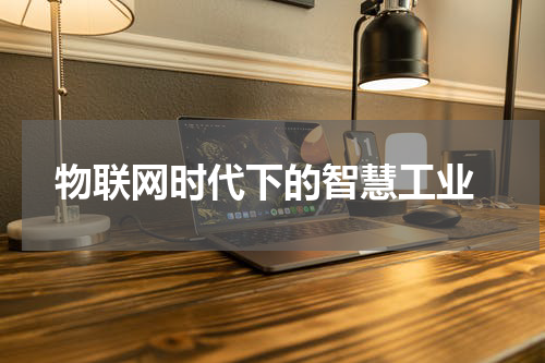 物联网时代下的智慧工业