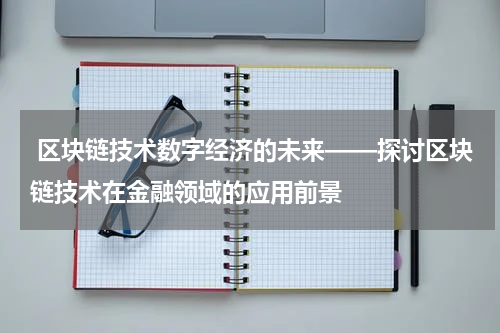  区块链技术数字经济的未来——探讨区块链技术在金融领域的应用前景