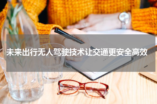  未来出行无人驾驶技术让交通更安全高效