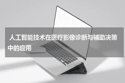  人工智能技术在医疗影像诊断与辅助决策中的应用