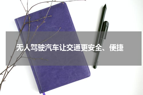  无人驾驶汽车让交通更安全、便捷