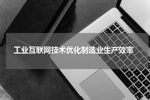  工业互联网技术优化制造业生产效率