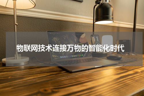  物联网技术连接万物的智能化时代