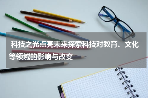  科技之光点亮未来探索科技对教育、文化等领域的影响与改变