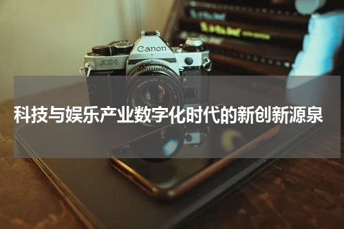  科技与娱乐产业数字化时代的新创新源泉