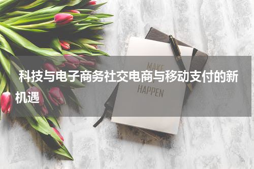  科技与电子商务社交电商与移动支付的新机遇